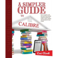 A Simpler Guide to Calibre: How to organize, edit and convert your eBooks using free software for readers, writers, students and researchers for a - Paperback