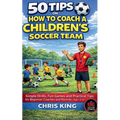 50 Tips On How To Coach A Children's Soccer Team - Paperback