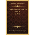 A Holy Life And How To Live It (1897) - Paperback
