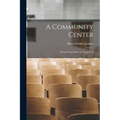 A Community Center; What It is and how to Organize It - Paperback