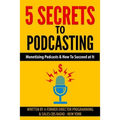 5 Secrets To Podcasting: Monetizing Podcasts & How To Succeed At It - Paperback