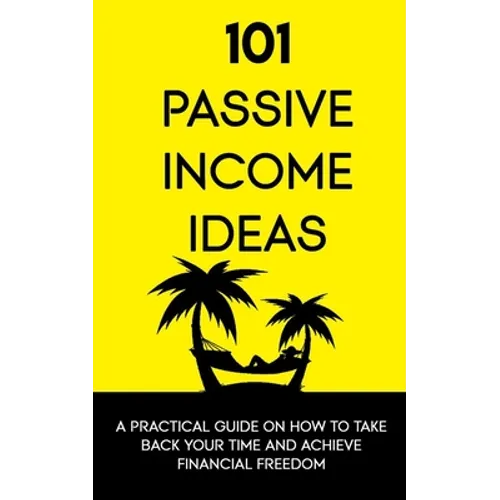 101 Passive Income Ideas: A Practical Guide On How To Take Back Your Time and Achieve Financial Freedom - Paperback