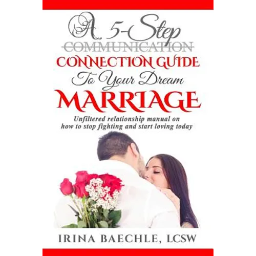 A 5-Step Connection Guide To Your Dream Marriage: Unfiltered relationship manual on how to stop fighting and start loving today - Paperback