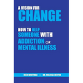 A Vision for Change: How to Help Someone With Addiction or Mental Illness - Paperback