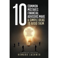10 Common Mistakes Financial Advisors Make & Simple Ideas to Avoid Them: How to Create Happy Loyal Clients - Paperback