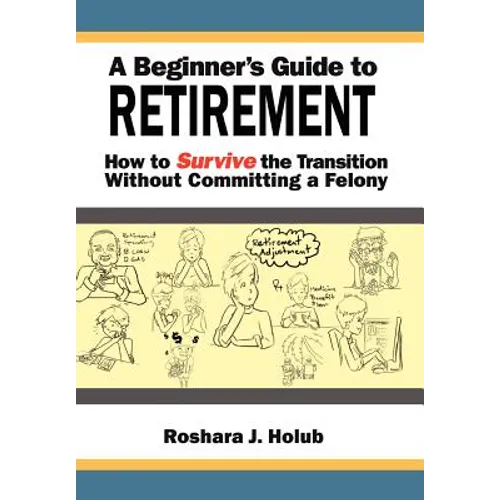 A Beginner's Guide To Retirement: How to Survive the Transition Without Committing a Felony - Hardcover