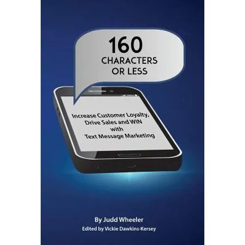 160 Characters or Less: How to Increase Customer Loyalty, Drive Sales and WIN with Text Message Marketing - Paperback