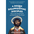 A Dozen Disappointing Disciples: How to Do Stupid Stuff and Still Change the World - Paperback
